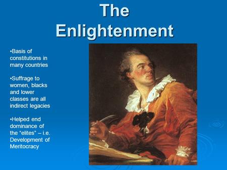 The Enlightenment Basis of constitutions in many countries Suffrage to women, blacks and lower classes are all indirect legacies Helped end dominance of.