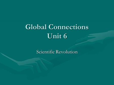 Global Connections Unit 6 Scientific Revolution. The Scientific Revolution Faith and science clash (different philosophies) (truth over superstition and.