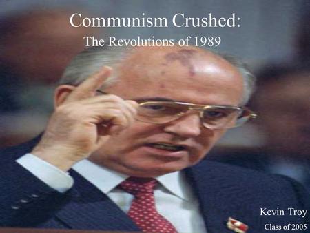 Communism Crushed: The Revolutions of 1989 Kevin Troy Class of 2005.