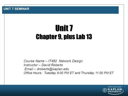 UNIT 7 SEMINAR Unit 7 Chapter 9, plus Lab 13 Course Name – IT482 Network Design Instructor – David Roberts  – Office Hours: Tuesday.