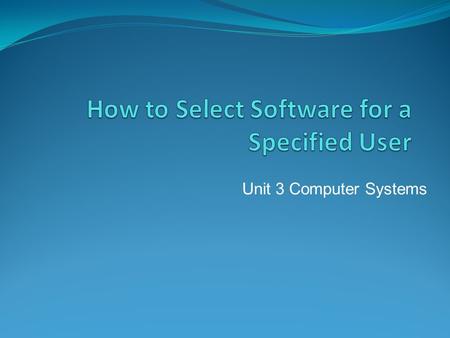 Unit 3 Computer Systems. What is software? unlike hardware it can’t be physically touched it’s the missing link between the computer hardware and the.