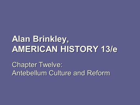 Alan Brinkley, AMERICAN HISTORY 13/e Chapter Twelve: Antebellum Culture and Reform.