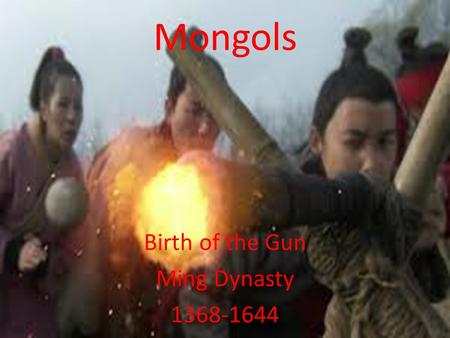 Mongols Birth of the Gun Ming Dynasty 1368-1644. Essential Standards 6.H.2 Understand the political, economic and/or social significance of historical.