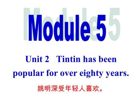 Unit 2 Tintin has been popular for over eighty years. 姚明深受年轻人喜欢。