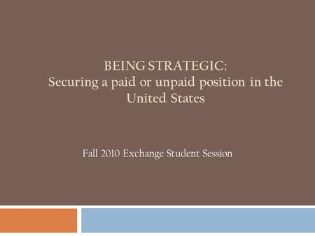 BEING STRATEGIC: Securing a paid or unpaid position in the United States Fall 2010 Exchange Student Session.