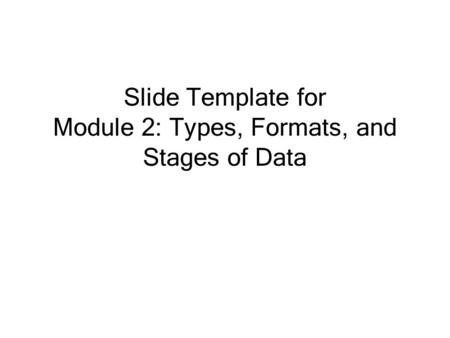 Slide Template for Module 2: Types, Formats, and Stages of Data.