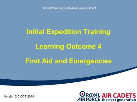 Initial Expedition Training Learning Outcome 4 First Aid and Emergencies Uncontrolled copy not subject to amendment Version 2.0 OCT 2014.