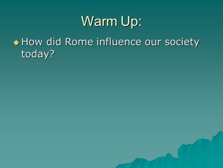 Warm Up:  How did Rome influence our society today?