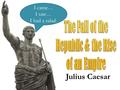 Julius Caesar I came… I saw… I had a salad.. 1.Rome needed tax money to run the Republic. 2.Elected officials were using their positions to get rich.