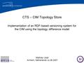 CTS – CIM Topology Store Implementation of an RDF-based versioning system for the CIM using the topology difference model Mathias Uslar Arnhem, Netherlands.