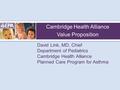 Cambridge Health Alliance Value Proposition David Link, MD, Chief Department of Pediatrics Cambridge Health Alliance Planned Care Program for Asthma.