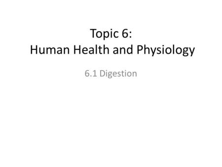 Topic 6: Human Health and Physiology 6.1 Digestion.