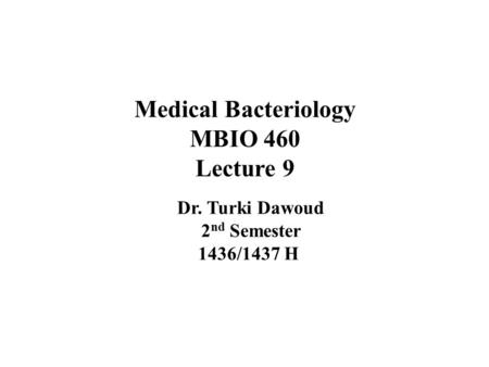 Medical Bacteriology MBIO 460 Lecture 9 Dr. Turki Dawoud 2 nd Semester 1436/1437 H.