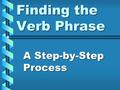 Finding the Verb Phrase A Step-by-Step Process. Because verb phrases are more complicated to identify than prepositional phrases, you must follow a process.