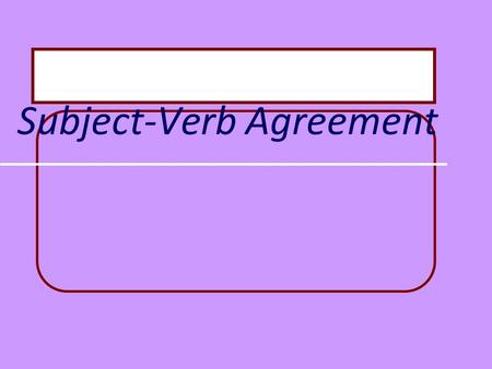 Subject-Verb Agreement Basic Rule Singular subjects need singular verbs. Plural subjects need plural verbs.