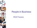 People in Business PEST Factors PEST Factors – Picture Starter On the next slide a picture is going to be revealed. As soon as you think you know what.