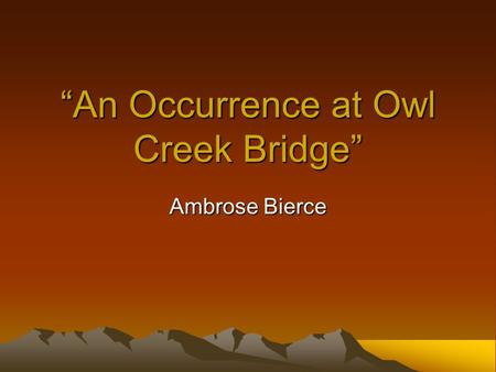 “An Occurrence at Owl Creek Bridge” Ambrose Bierce.