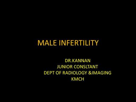 MALE INFERTILITY DR.KANNAN JUNIOR CONSLTANT DEPT OF RADIOLOGY &IMAGING KMCH.