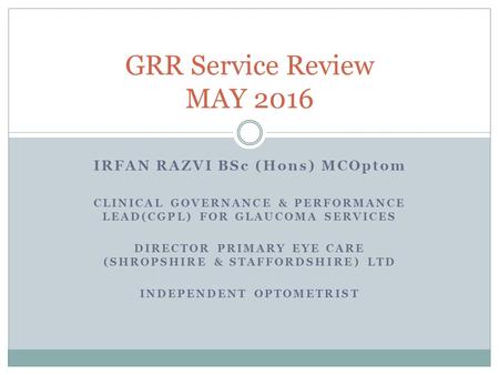 IRFAN RAZVI BSc (Hons) MCOptom CLINICAL GOVERNANCE & PERFORMANCE LEAD(CGPL) FOR GLAUCOMA SERVICES DIRECTOR PRIMARY EYE CARE (SHROPSHIRE & STAFFORDSHIRE)