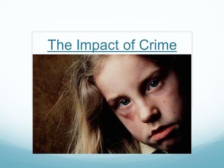 The Impact of Crime. How are victims of crime (including society as a whole) affected?