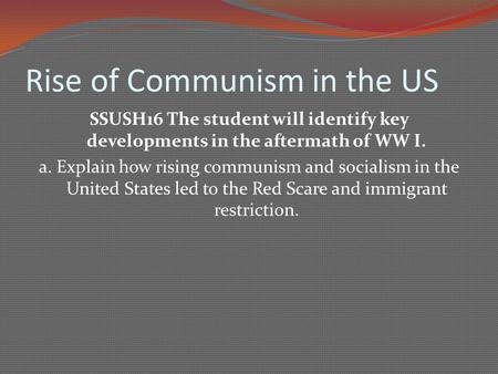 Rise of Communism in the US SSUSH16 The student will identify key developments in the aftermath of WW I. a. Explain how rising communism and socialism.