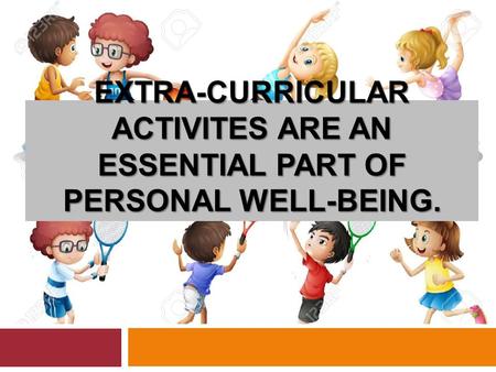 EXTRA-CURRICULAR ACTIVITES ARE AN ESSENTIAL PART OF PERSONAL WELL-BEING.