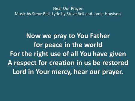 Now we pray to You Father for peace in the world For the right use of all You have given A respect for creation in us be restored Lord in Your mercy, hear.