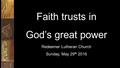 Faith trusts in God’s great power Redeemer Lutheran Church Sunday, May 29 th 2016.