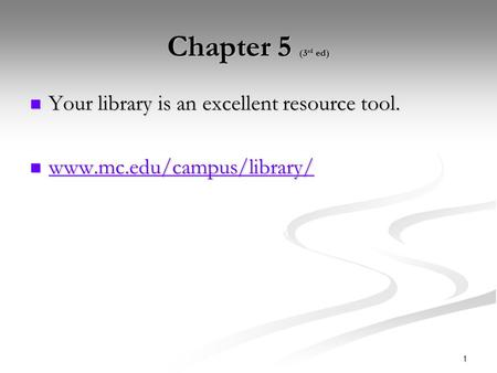 1 Chapter 5 (3 rd ed) Your library is an excellent resource tool. Your library is an excellent resource tool. www.mc.edu/campus/library/ www.mc.edu/campus/library/