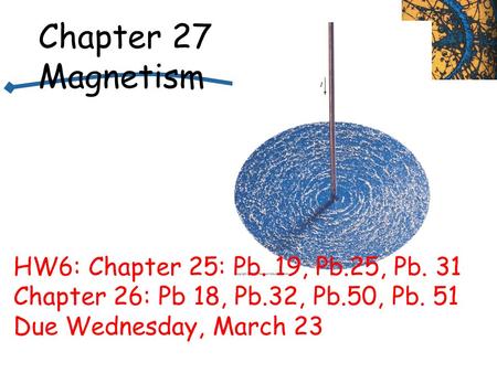 Chapter 27 Magnetism HW6: Chapter 25: Pb. 19, Pb.25, Pb. 31 Chapter 26: Pb 18, Pb.32, Pb.50, Pb. 51 Due Wednesday, March 23.