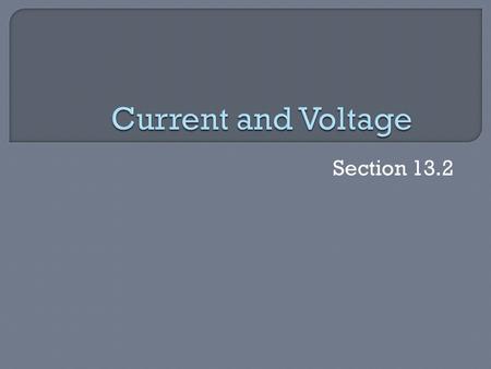 Section 13.2.  List the units used to measure current and voltage.  Describe how to measure current and voltage in a circuit.  Explain the function.