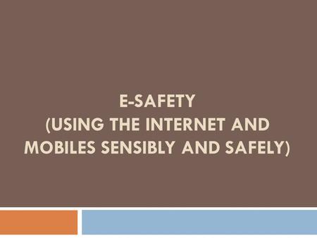 E-SAFETY (USING THE INTERNET AND MOBILES SENSIBLY AND SAFELY)