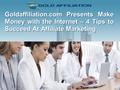 Goldaffiliation.com Presents Make Money with the Internet – 4 Tips to Succeed At Affiliate Marketing.