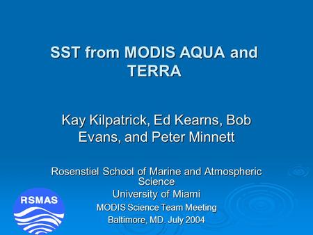 SST from MODIS AQUA and TERRA Kay Kilpatrick, Ed Kearns, Bob Evans, and Peter Minnett Rosenstiel School of Marine and Atmospheric Science University of.