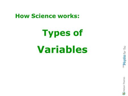 How Science works: Types of Variables Revision of variables Can you remember what is meant by… …an independent variable? …a dependent variable? …a control.