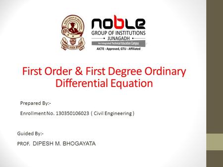 Guided By:- PROF. DIPESH M. BHOGAYATA Prepared By:- Enrollment No. 130350106023 ( Civil Engineering ) First Order & First Degree Ordinary Differential.