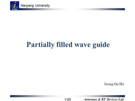 Hanyang University 1/29 Antennas & RF Devices Lab. Partially filled wave guide Jeong Gu Ho.