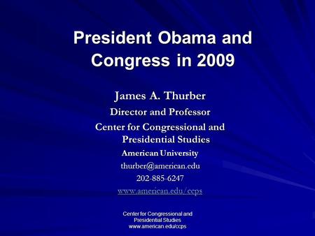 Center for Congressional and Presidential Studies www.american.edu/ccps President Obama and Congress in 2009 James A. Thurber Director and Professor Center.