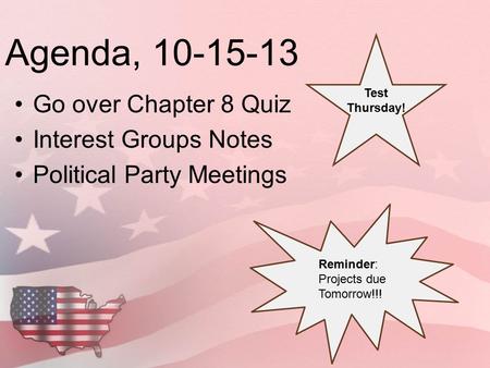 Agenda, 10-15-13 Go over Chapter 8 Quiz Interest Groups Notes Political Party Meetings Reminder: Projects due Tomorrow!!! Test Thursday!