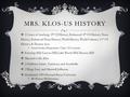 MRS. KLOS-US HISTORY  13 years of teaching: 8 th US History, Enhanced 8 th US History, Texas History, Enhanced Texas History, World History, World Cultures,