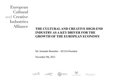 THE CULTURAL AND CREATIVE HIGH-END INDUSTRY AS A KEY DRIVER FOR THE GROWTH OF THE EUROPEAN ECONOMY Mr. Armando Branchini – ECCIA President November 9th,