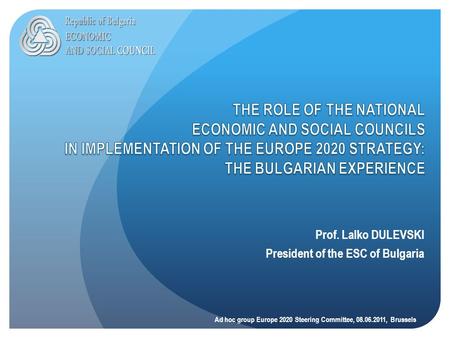 Prof. Lalko DULEVSKI President of the ESC of Bulgaria Ad hoc group Europe 2020 Steering Committee, 08.06.2011, Brussels.