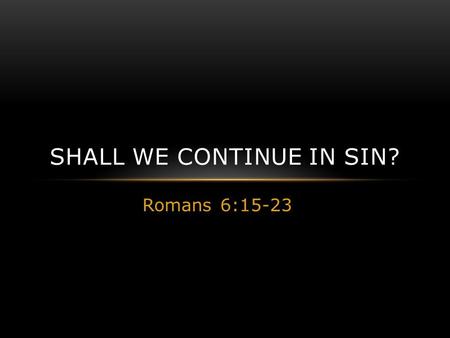 Romans 6:15-23 SHALL WE CONTINUE IN SIN?. RECOGNIZE YOU ARE DEAD TO SIN Romans 6:11 Likewise you also, reckon yourselves to be dead indeed to sin, but.