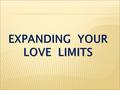 EXPANDING YOUR LOVE LIMITS. Philippians 1:9-11 And this is my prayer: that your love may abound more and more in knowledge and depth of insight, so that.