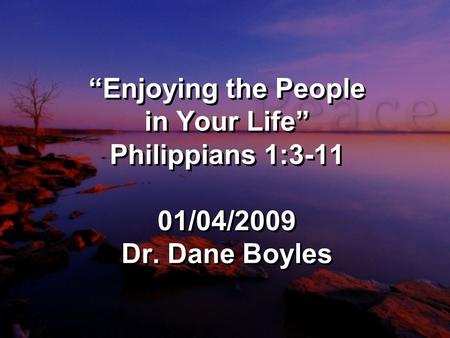 “Enjoying the People in Your Life” Philippians 1:3-11 01/04/2009 Dr. Dane Boyles.