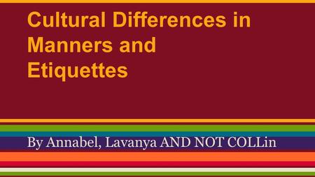 Cultural Differences in Manners and Etiquettes By Annabel, Lavanya AND NOT COLLin.