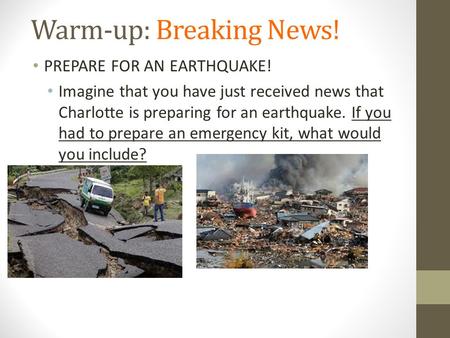 Warm-up: Breaking News! PREPARE FOR AN EARTHQUAKE! Imagine that you have just received news that Charlotte is preparing for an earthquake. If you had to.