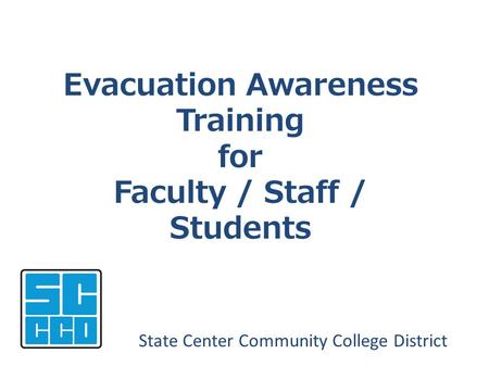 Evacuation Awareness Training for Faculty / Staff / Students State Center Community College District.