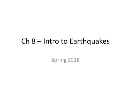 Ch 8 – Intro to Earthquakes Spring 2016. Earthquakes 8.1 What Is an Earthquake? Focus is the point within Earth where the earthquake starts. Epicenter.