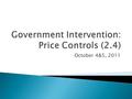 October 4&5, 2011.  The setting of prices (usually by the government) so that prices can not adjust to the equilibrium level that was determined by demand.